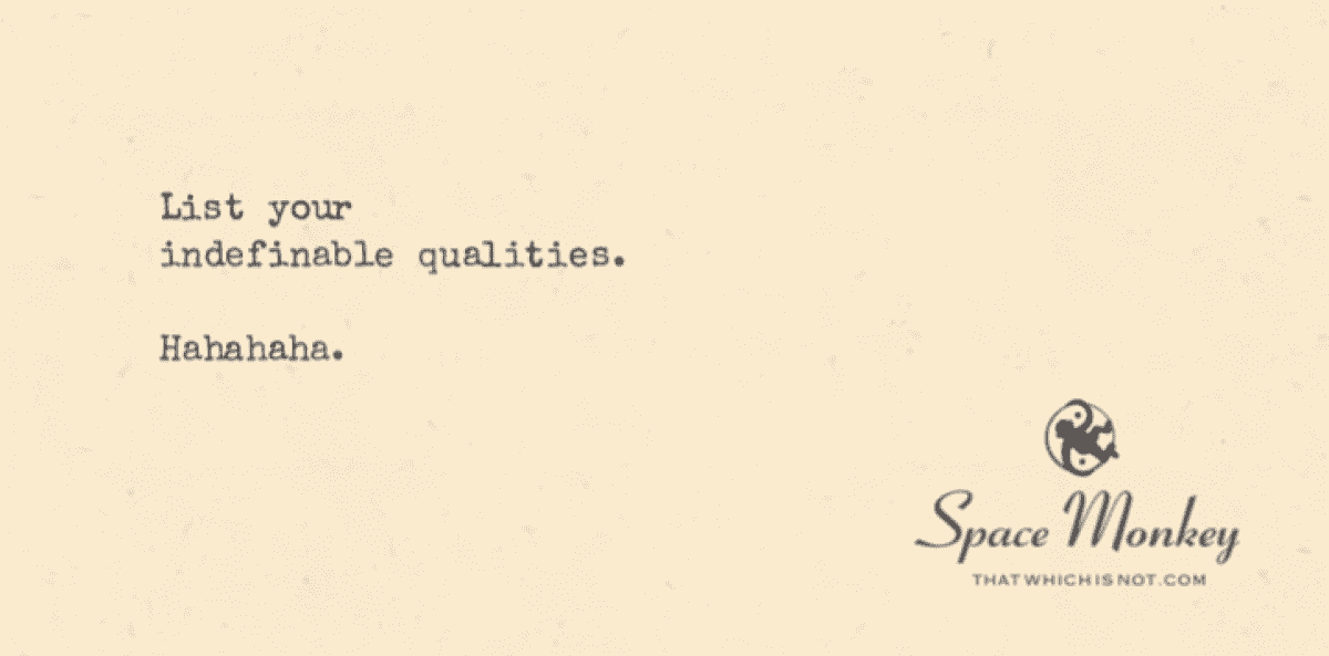 List your most indefinable qualities.