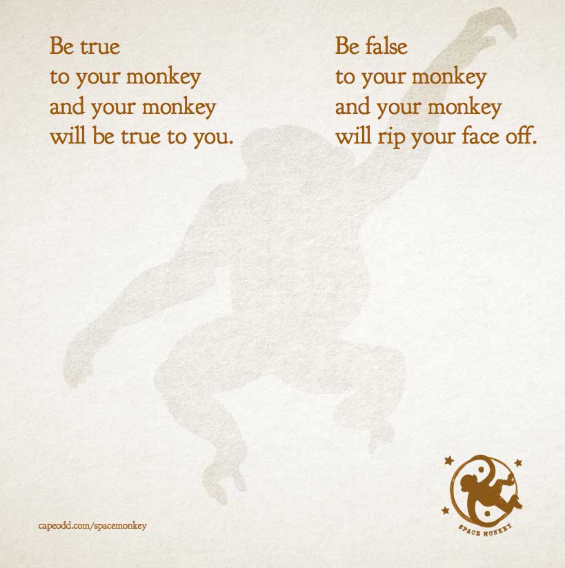 Be true to your monkey and your monkey will be true to you.