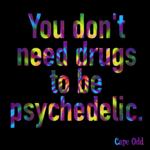 You don't need drugs to be psychedelic. Learn to meditate and you will know.