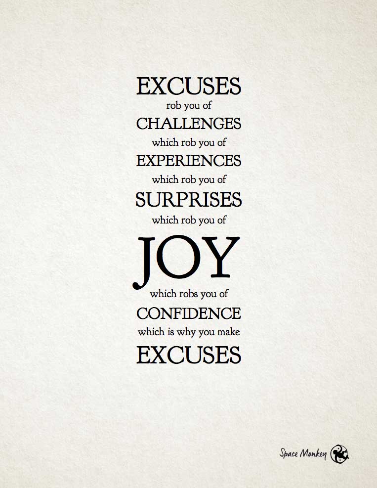 EXCUSES rob you of CHALLENGES which rob you of EXPERIENCES which rob you of SURPRISES which rob you of JOY which robs you of CONFIDENCE which is why you make EXCUSES