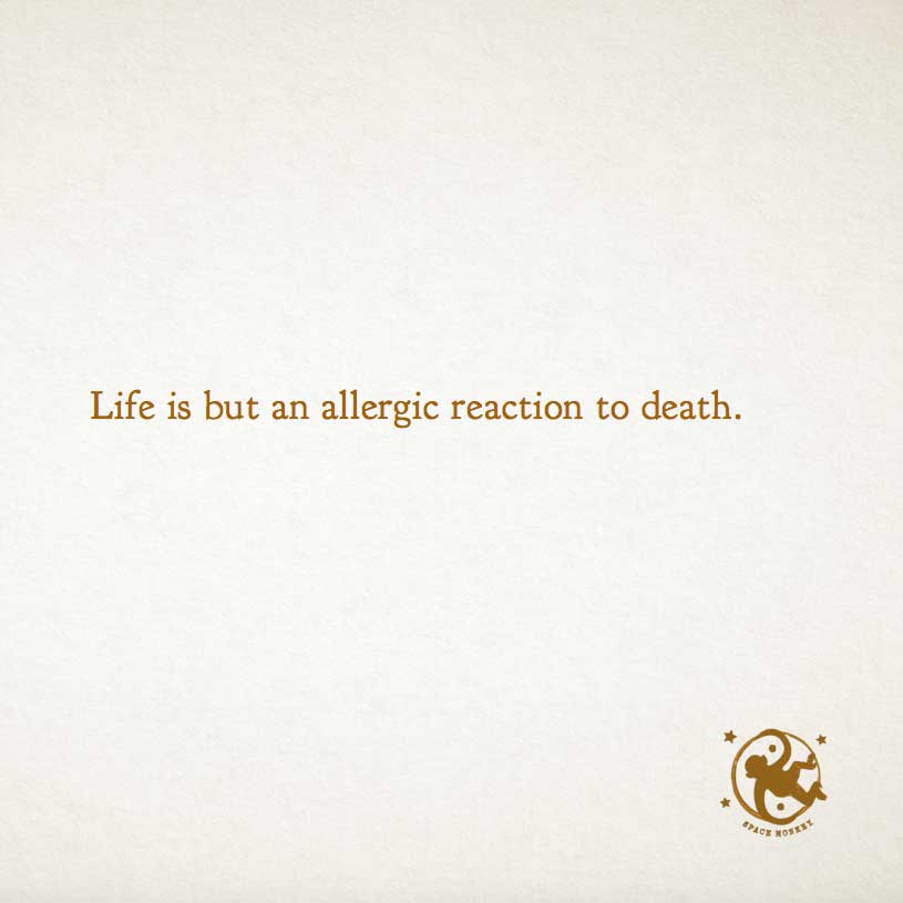 Life is an allergic reaction to death.