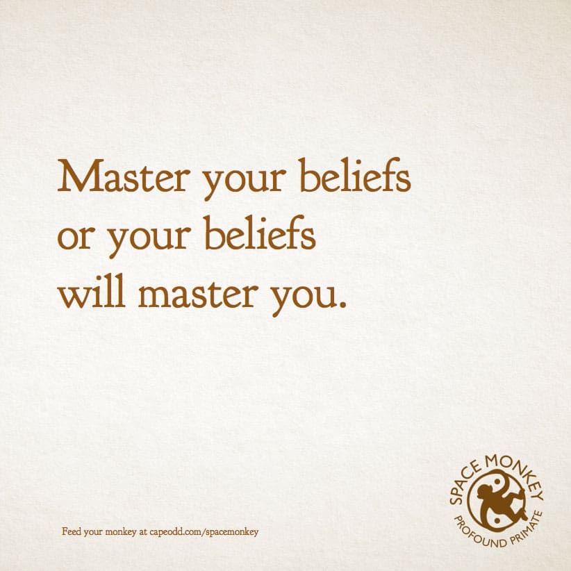 Master your beliefs or your beliefs will master you.