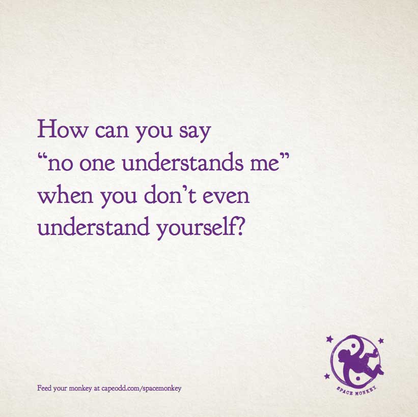 How can you say “no one understands me” when you don’t even understand yourself?